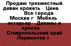 Продаю трехместный диван-кровать › Цена ­ 6 000 - Все города, Москва г. Мебель, интерьер » Диваны и кресла   . Ставропольский край,Лермонтов г.
